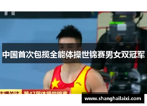 中国首次包揽全能体操世锦赛男女双冠军